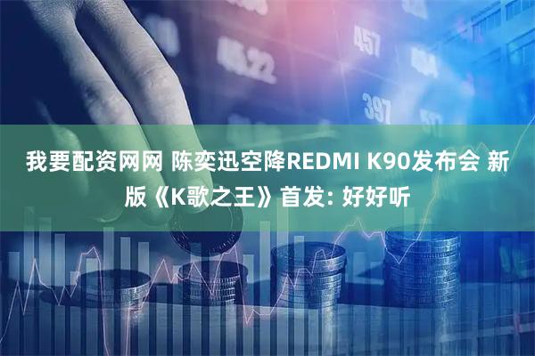 我要配资网网 陈奕迅空降REDMI K90发布会 新版《K歌之王》首发: 好好听