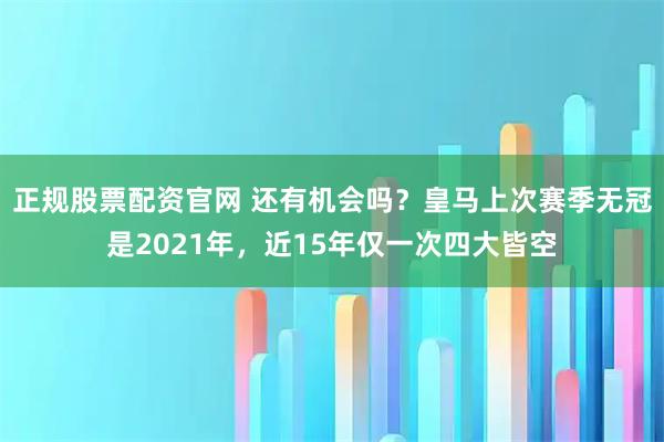 正规股票配资官网 还有机会吗?皇马上次赛季无冠是2021年,近15年仅一次四大皆空